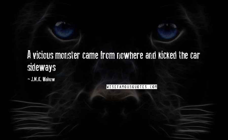 J.M.K. Walkow Quotes: A vicious monster came from nowhere and kicked the car sideways