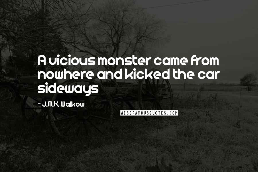 J.M.K. Walkow Quotes: A vicious monster came from nowhere and kicked the car sideways