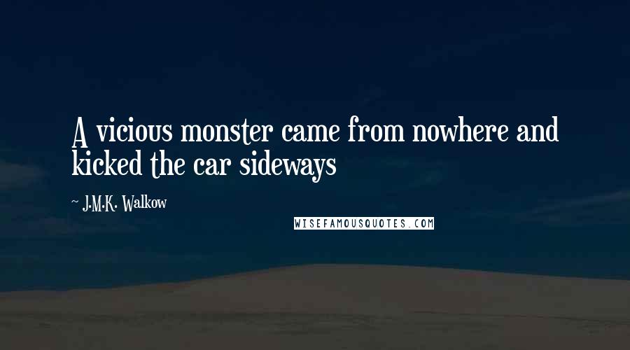 J.M.K. Walkow Quotes: A vicious monster came from nowhere and kicked the car sideways