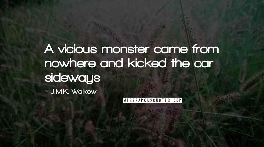 J.M.K. Walkow Quotes: A vicious monster came from nowhere and kicked the car sideways