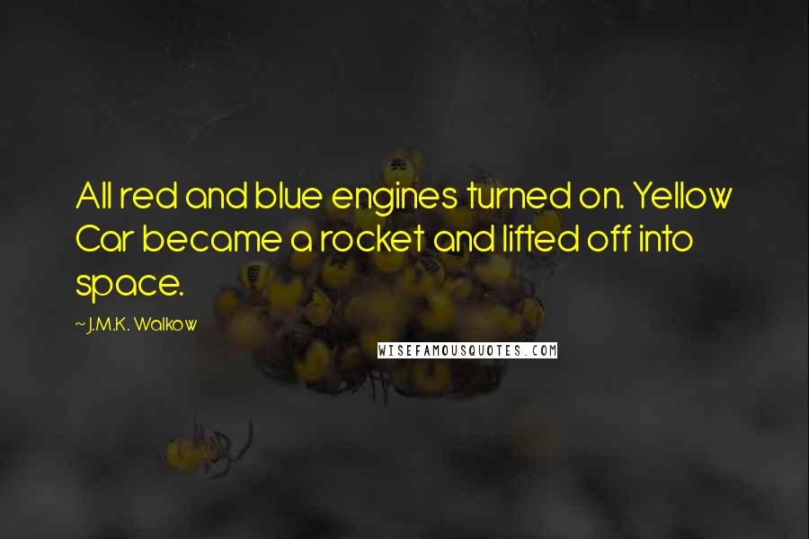 J.M.K. Walkow Quotes: All red and blue engines turned on. Yellow Car became a rocket and lifted off into space.