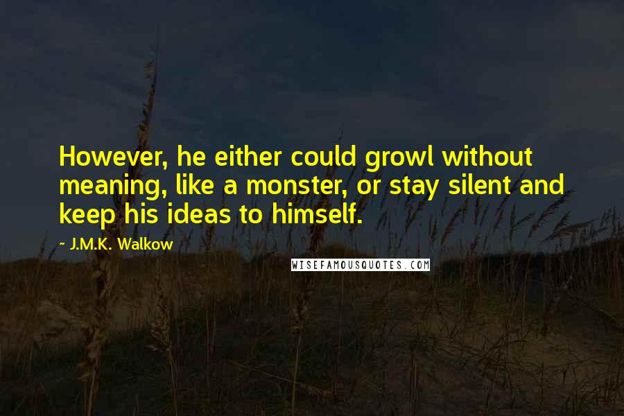 J.M.K. Walkow Quotes: However, he either could growl without meaning, like a monster, or stay silent and keep his ideas to himself.