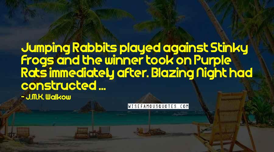 J.M.K. Walkow Quotes: Jumping Rabbits played against Stinky Frogs and the winner took on Purple Rats immediately after. Blazing Night had constructed ...