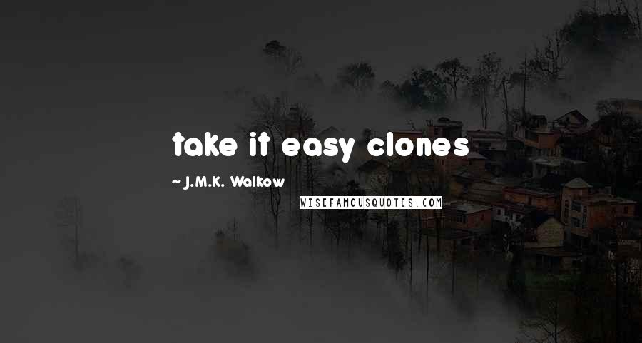 J.M.K. Walkow Quotes: take it easy clones