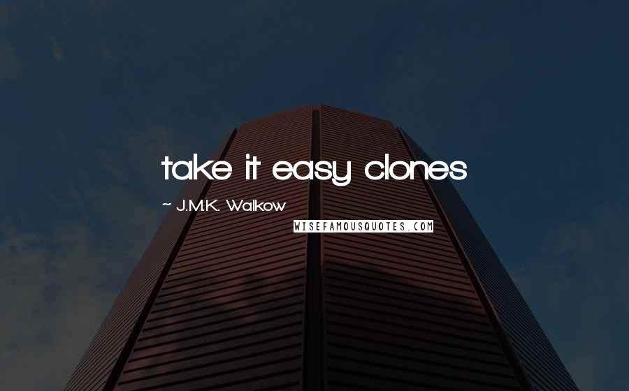 J.M.K. Walkow Quotes: take it easy clones