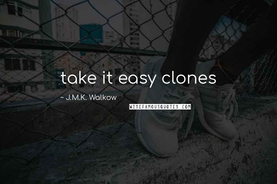 J.M.K. Walkow Quotes: take it easy clones