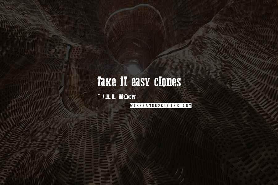 J.M.K. Walkow Quotes: take it easy clones