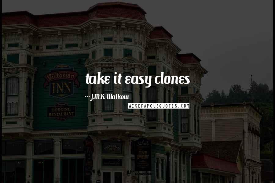 J.M.K. Walkow Quotes: take it easy clones