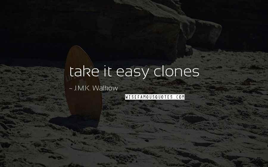 J.M.K. Walkow Quotes: take it easy clones