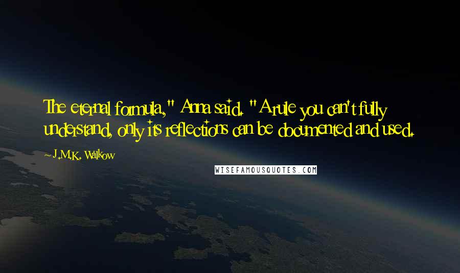 J.M.K. Walkow Quotes: The eternal formula," Anna said. "A rule you can't fully understand, only its reflections can be documented and used.