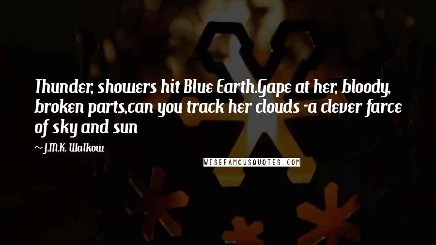 J.M.K. Walkow Quotes: Thunder, showers hit Blue Earth.Gape at her, bloody, broken parts,can you track her clouds -a clever farce of sky and sun
