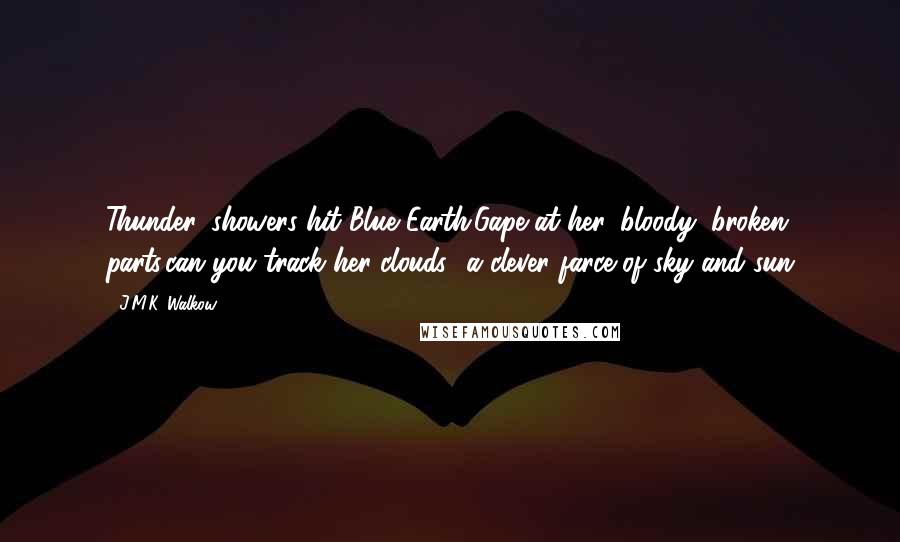 J.M.K. Walkow Quotes: Thunder, showers hit Blue Earth.Gape at her, bloody, broken parts,can you track her clouds -a clever farce of sky and sun