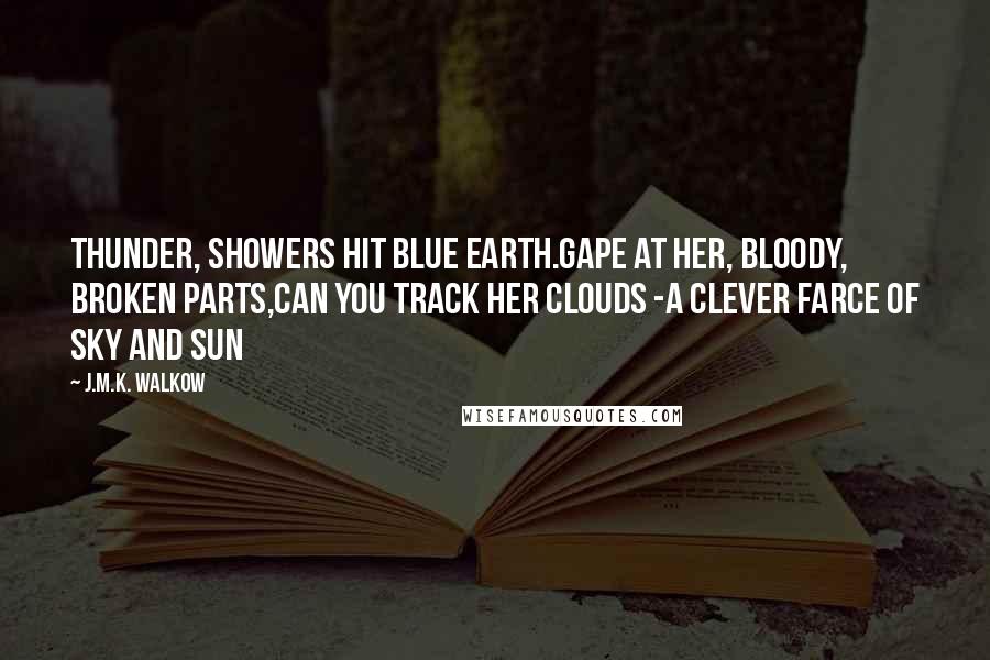 J.M.K. Walkow Quotes: Thunder, showers hit Blue Earth.Gape at her, bloody, broken parts,can you track her clouds -a clever farce of sky and sun