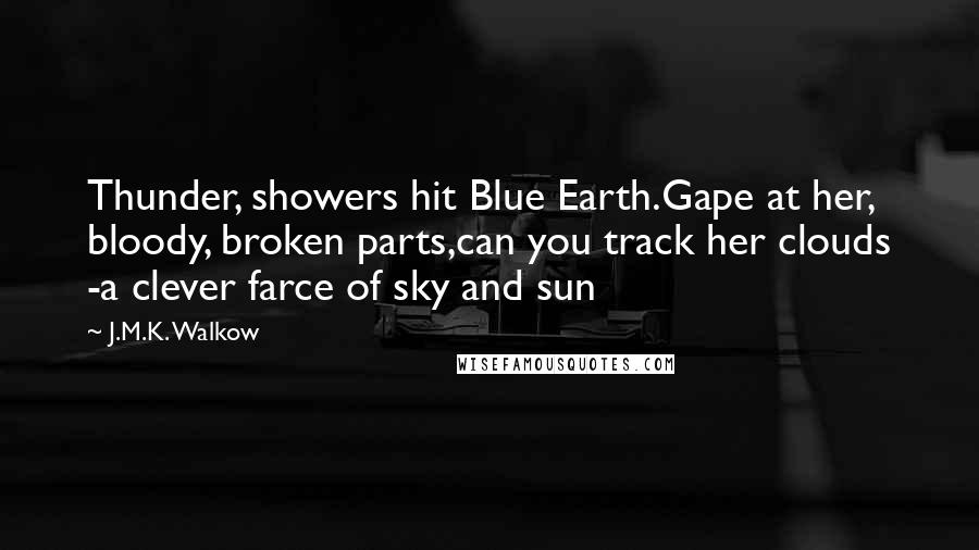 J.M.K. Walkow Quotes: Thunder, showers hit Blue Earth.Gape at her, bloody, broken parts,can you track her clouds -a clever farce of sky and sun