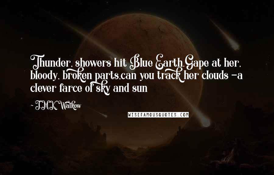 J.M.K. Walkow Quotes: Thunder, showers hit Blue Earth.Gape at her, bloody, broken parts,can you track her clouds -a clever farce of sky and sun