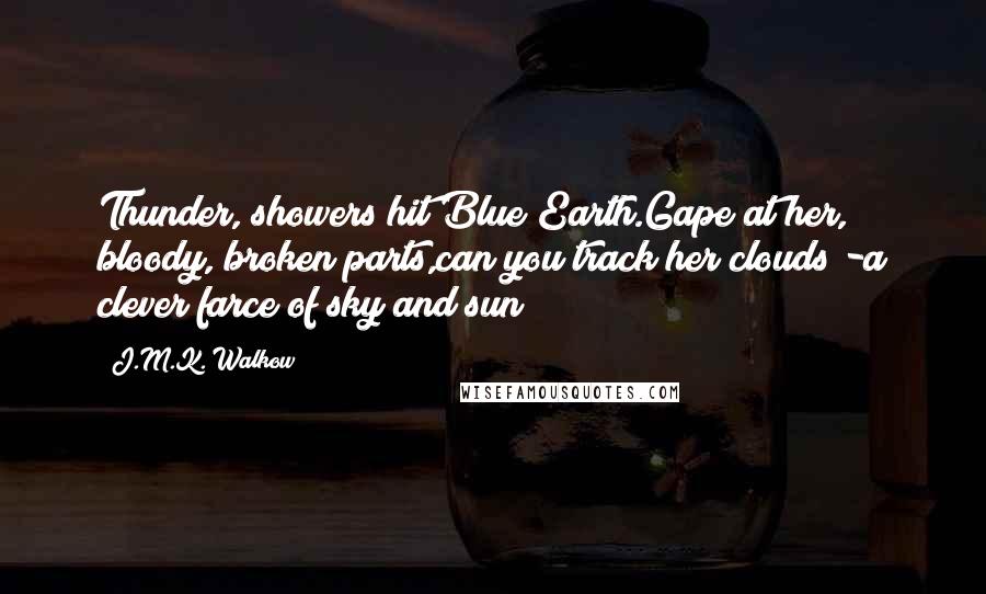 J.M.K. Walkow Quotes: Thunder, showers hit Blue Earth.Gape at her, bloody, broken parts,can you track her clouds -a clever farce of sky and sun