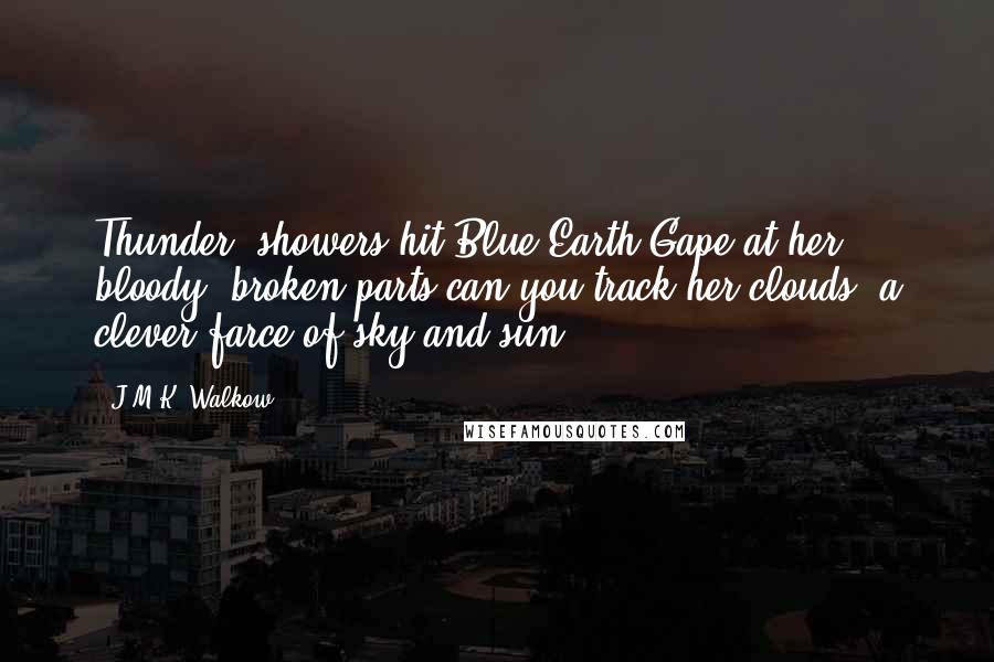 J.M.K. Walkow Quotes: Thunder, showers hit Blue Earth.Gape at her, bloody, broken parts,can you track her clouds -a clever farce of sky and sun