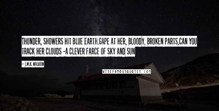 J.M.K. Walkow Quotes: Thunder, showers hit Blue Earth.Gape at her, bloody, broken parts,can you track her clouds -a clever farce of sky and sun