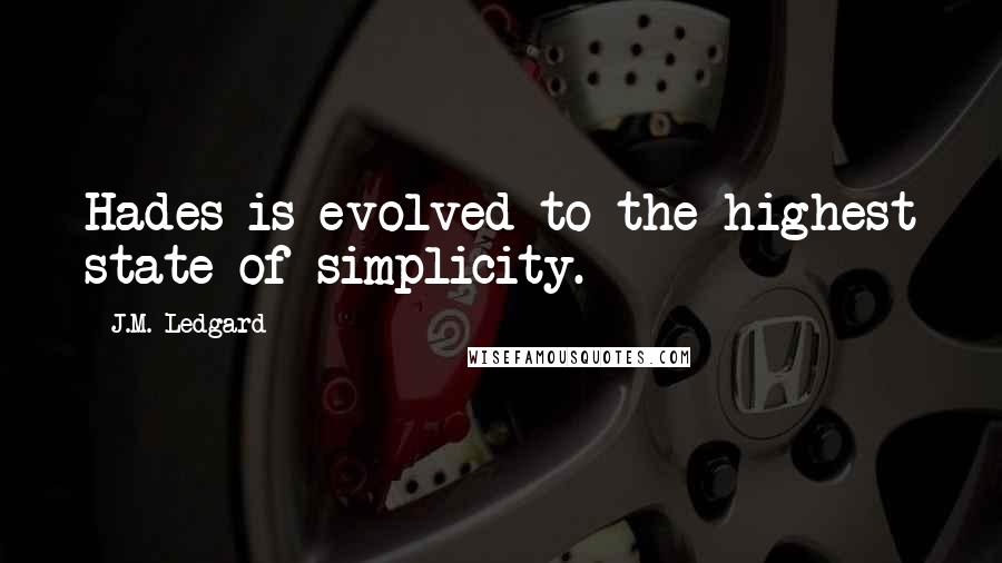 J.M. Ledgard Quotes: Hades is evolved to the highest state of simplicity.