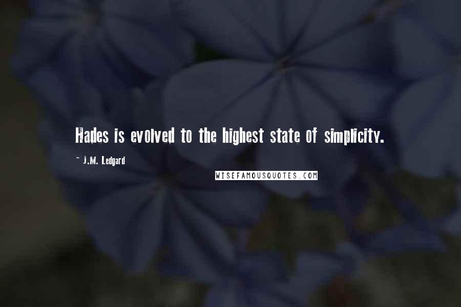 J.M. Ledgard Quotes: Hades is evolved to the highest state of simplicity.