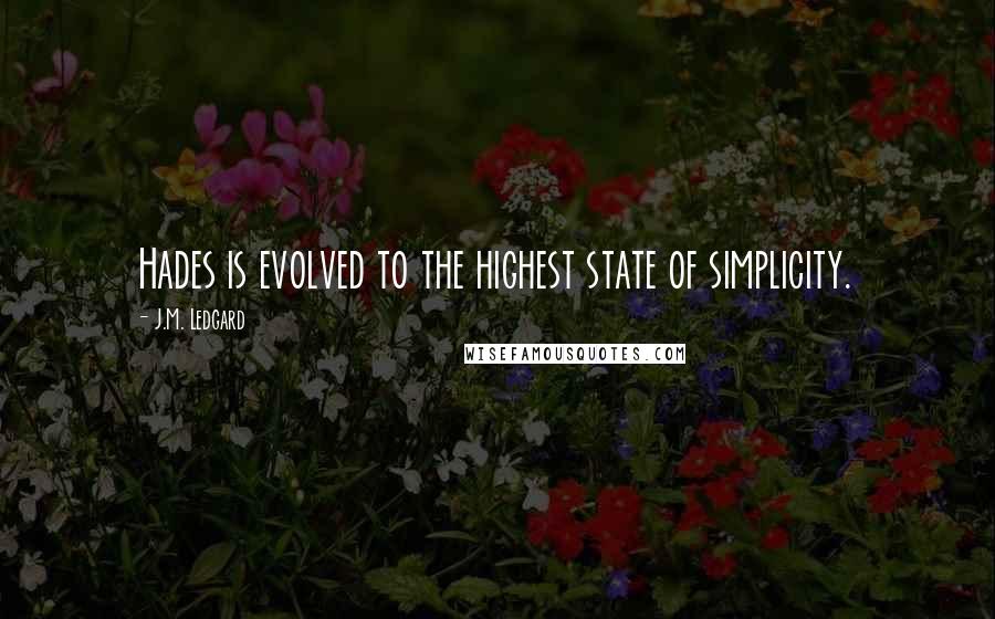 J.M. Ledgard Quotes: Hades is evolved to the highest state of simplicity.