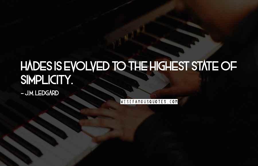 J.M. Ledgard Quotes: Hades is evolved to the highest state of simplicity.
