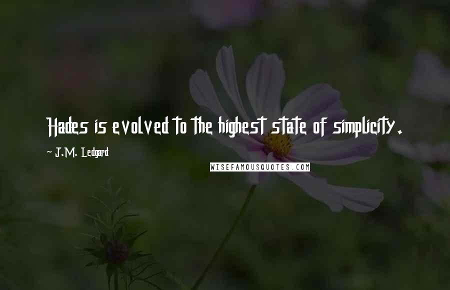 J.M. Ledgard Quotes: Hades is evolved to the highest state of simplicity.