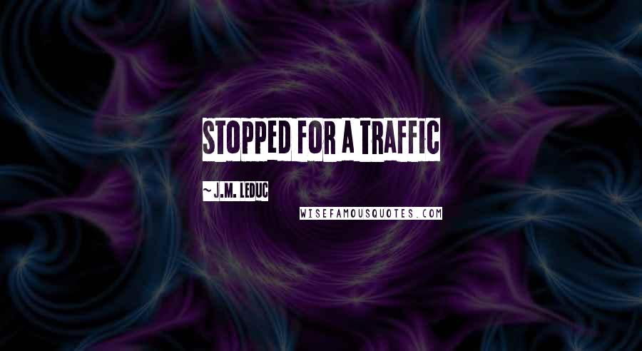 J.M. LeDuc Quotes: stopped for a traffic