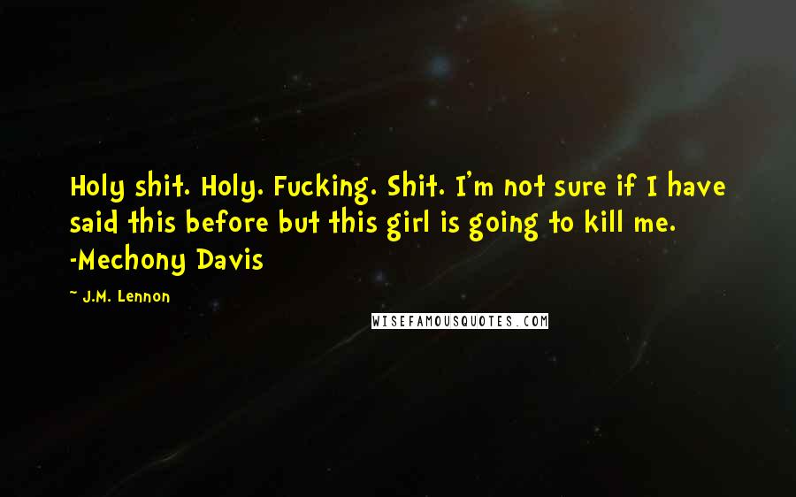 J.M. Lennon Quotes: Holy shit. Holy. Fucking. Shit. I'm not sure if I have said this before but this girl is going to kill me. -Mechony Davis