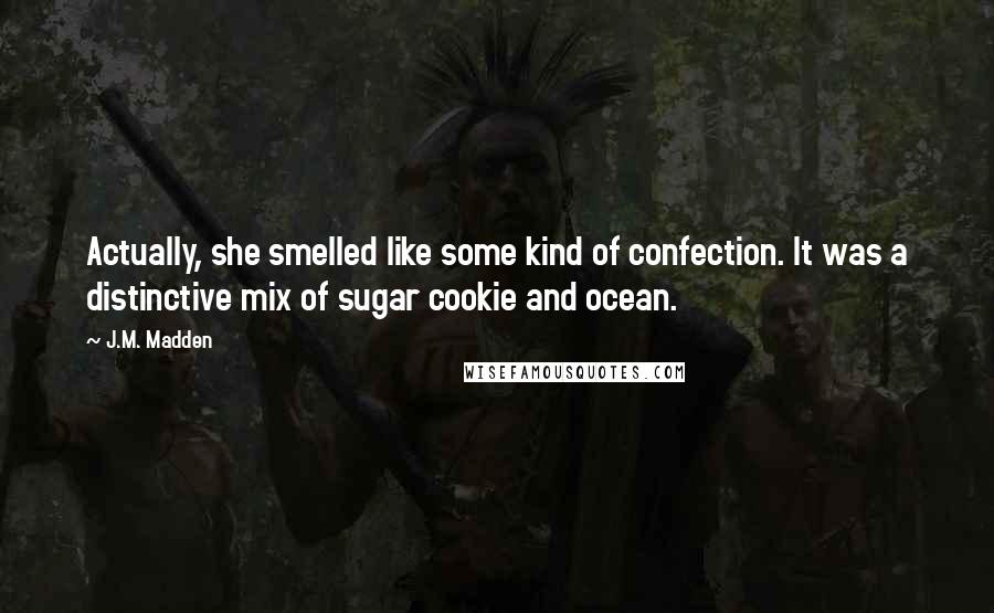 J.M. Madden Quotes: Actually, she smelled like some kind of confection. It was a distinctive mix of sugar cookie and ocean.