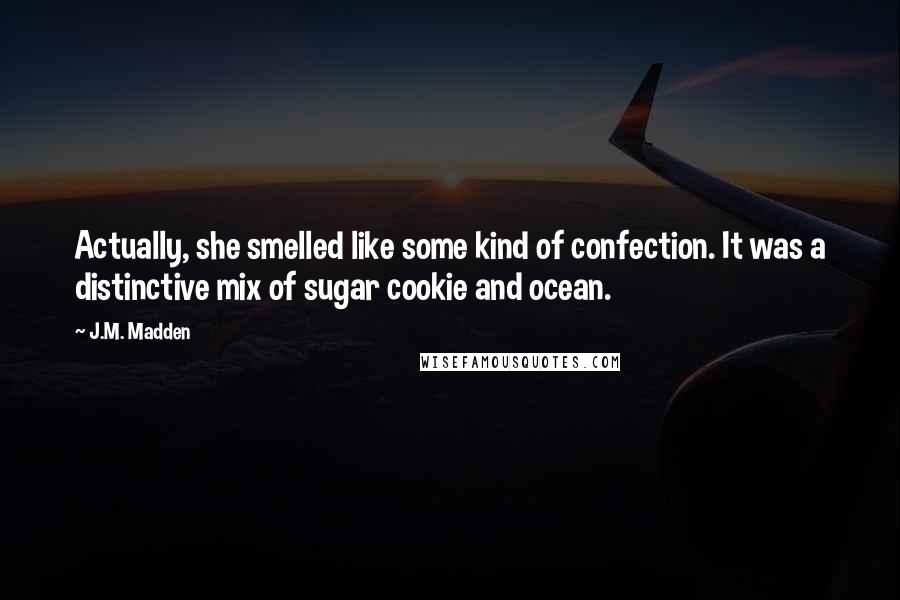 J.M. Madden Quotes: Actually, she smelled like some kind of confection. It was a distinctive mix of sugar cookie and ocean.