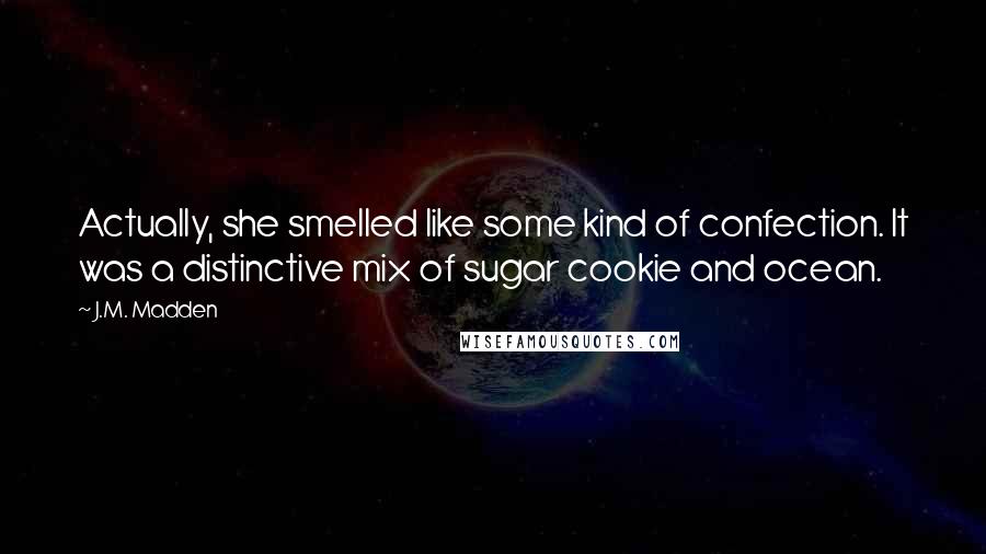 J.M. Madden Quotes: Actually, she smelled like some kind of confection. It was a distinctive mix of sugar cookie and ocean.