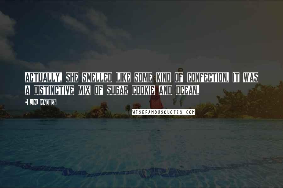 J.M. Madden Quotes: Actually, she smelled like some kind of confection. It was a distinctive mix of sugar cookie and ocean.