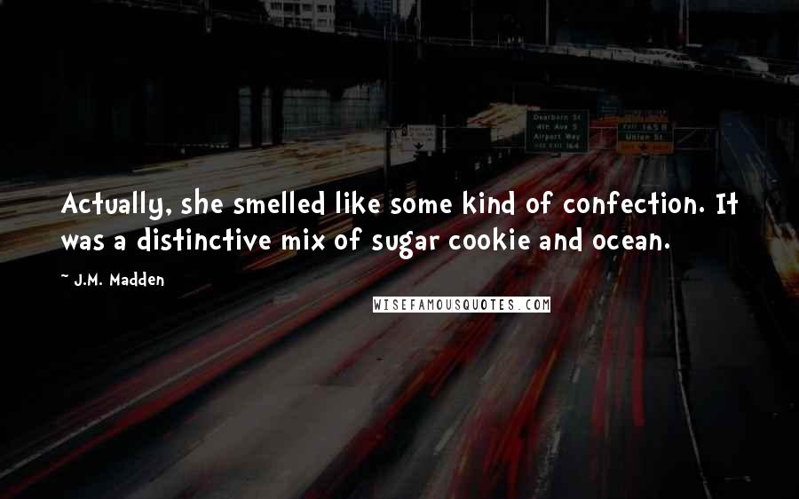 J.M. Madden Quotes: Actually, she smelled like some kind of confection. It was a distinctive mix of sugar cookie and ocean.