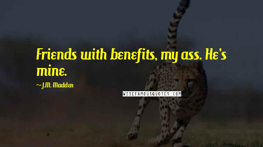 J.M. Madden Quotes: Friends with benefits, my ass. He's mine.