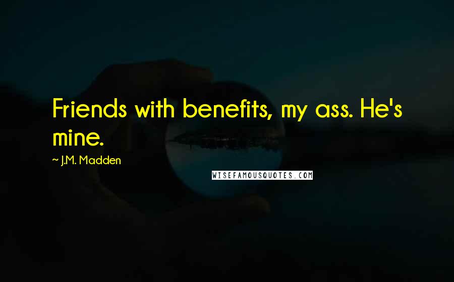 J.M. Madden Quotes: Friends with benefits, my ass. He's mine.