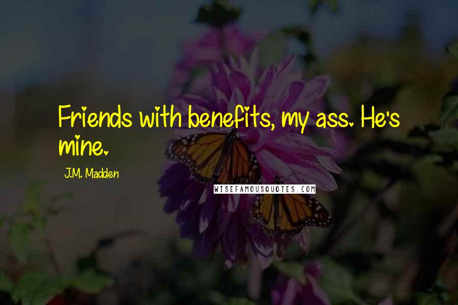 J.M. Madden Quotes: Friends with benefits, my ass. He's mine.