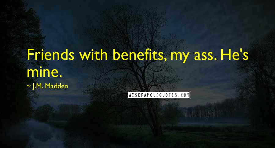 J.M. Madden Quotes: Friends with benefits, my ass. He's mine.