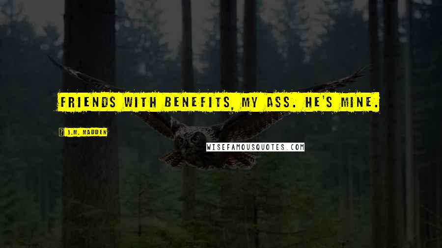 J.M. Madden Quotes: Friends with benefits, my ass. He's mine.