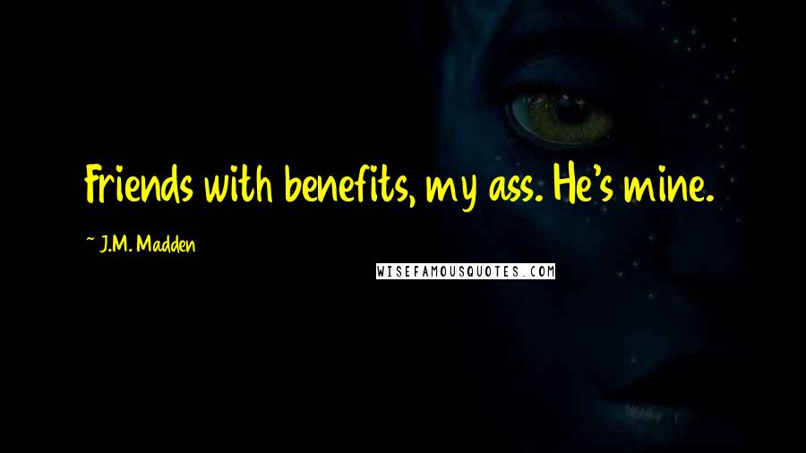 J.M. Madden Quotes: Friends with benefits, my ass. He's mine.