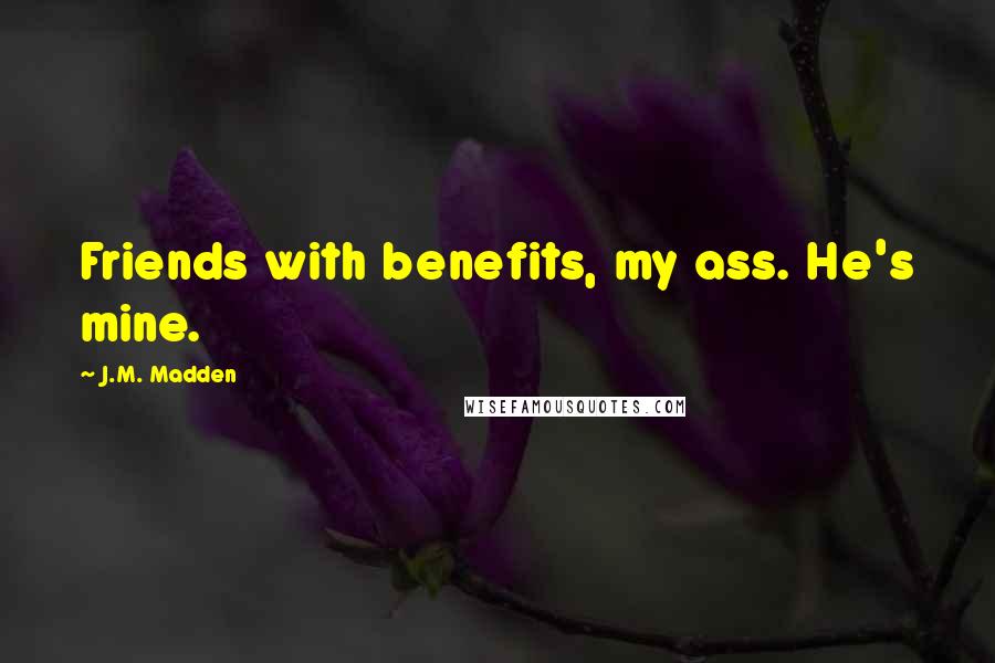 J.M. Madden Quotes: Friends with benefits, my ass. He's mine.