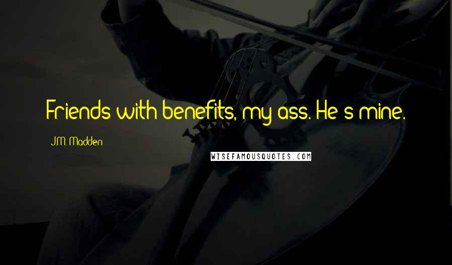 J.M. Madden Quotes: Friends with benefits, my ass. He's mine.