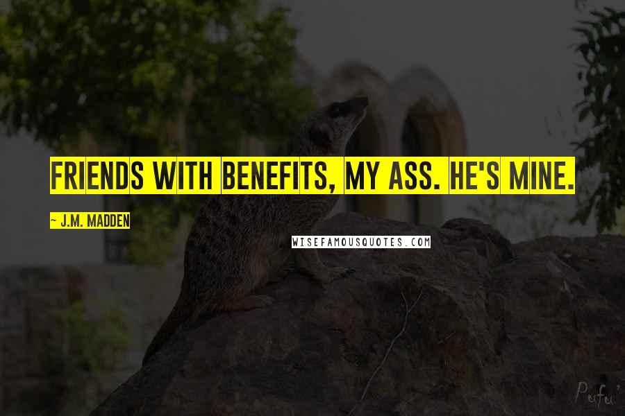 J.M. Madden Quotes: Friends with benefits, my ass. He's mine.