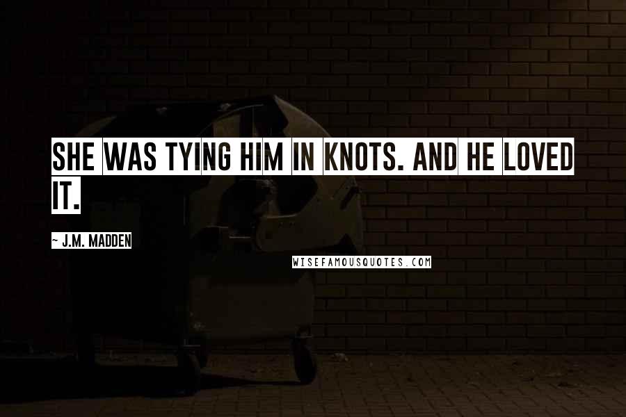 J.M. Madden Quotes: She was tying him in knots. And he loved it.