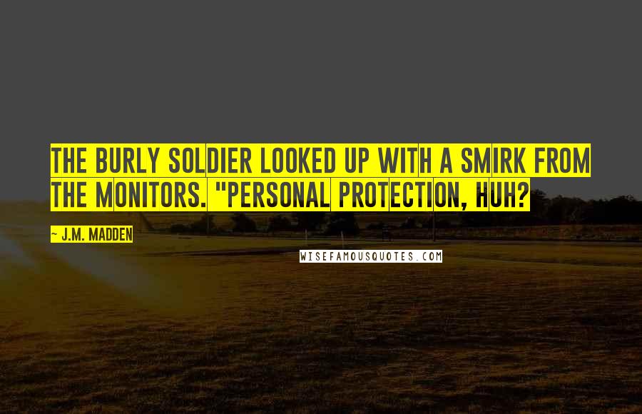 J.M. Madden Quotes: The burly soldier looked up with a smirk from the monitors. "Personal protection, huh?