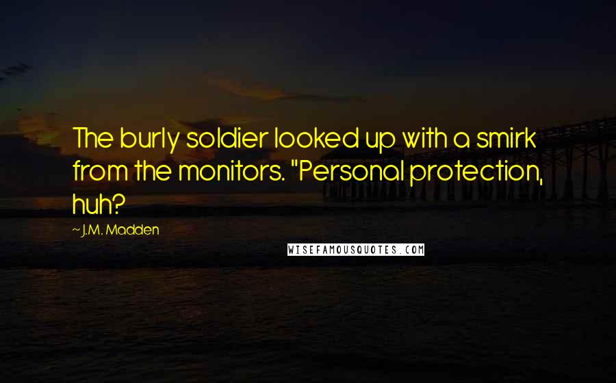 J.M. Madden Quotes: The burly soldier looked up with a smirk from the monitors. "Personal protection, huh?