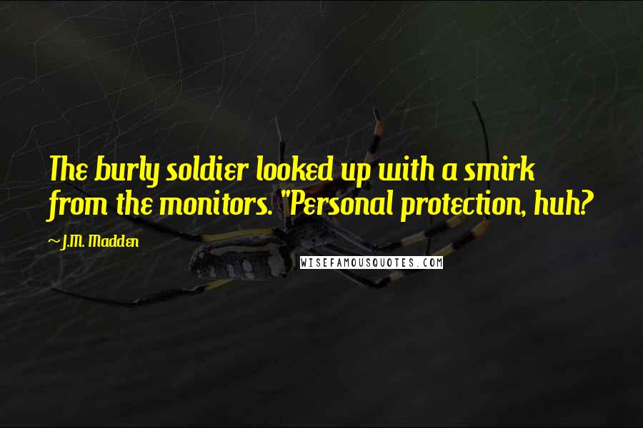 J.M. Madden Quotes: The burly soldier looked up with a smirk from the monitors. "Personal protection, huh?