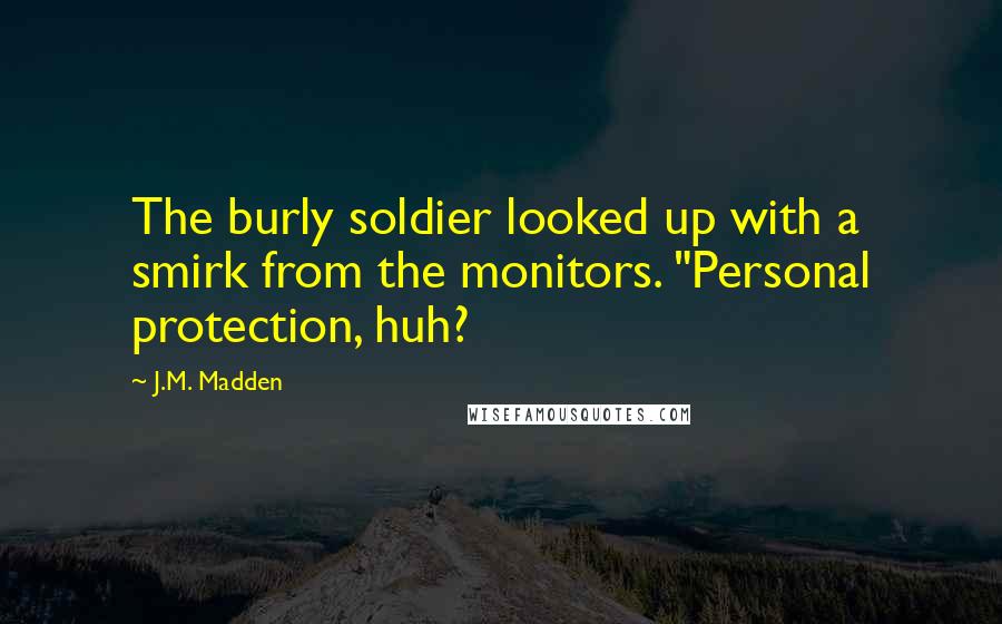 J.M. Madden Quotes: The burly soldier looked up with a smirk from the monitors. "Personal protection, huh?