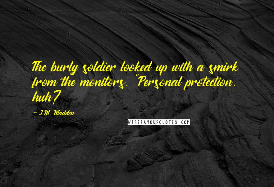 J.M. Madden Quotes: The burly soldier looked up with a smirk from the monitors. "Personal protection, huh?