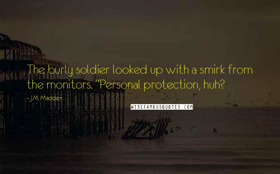 J.M. Madden Quotes: The burly soldier looked up with a smirk from the monitors. "Personal protection, huh?